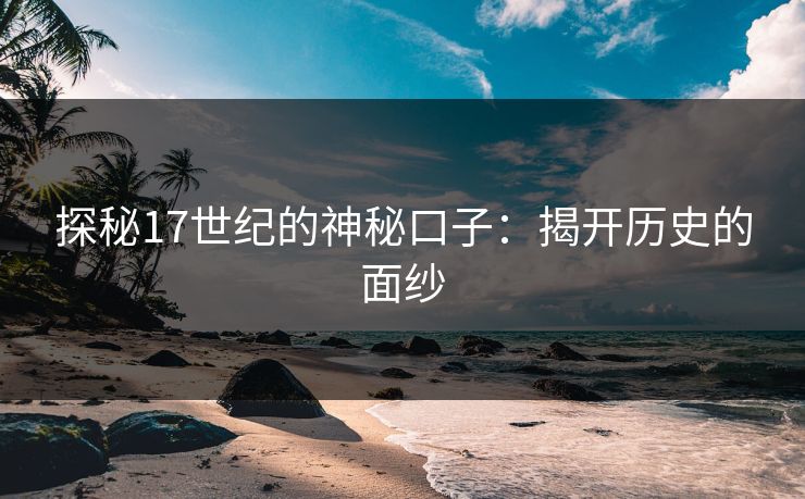 探秘17世纪的神秘口子：揭开历史的面纱