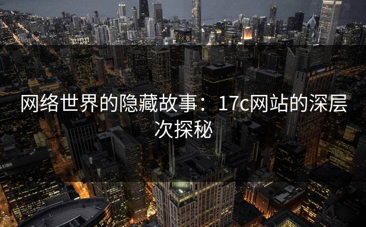 网络世界的隐藏故事:17c网站的深层次探秘