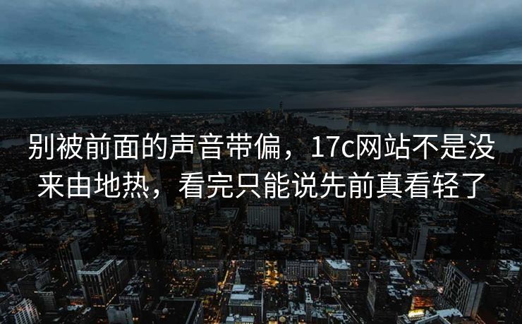 别被前面的声音带偏，17c网站不是没来由地热，看完只能说先前真看轻了