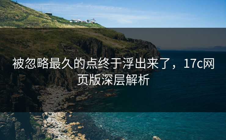 被忽略最久的点终于浮出来了，17c网页版深层解析