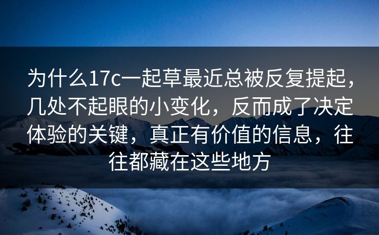 为什么17c一起草最近总被反复提起，几处不起眼的小变化，反而成了决定体验的关键，真正有价值的信息，往往都藏在这些地方