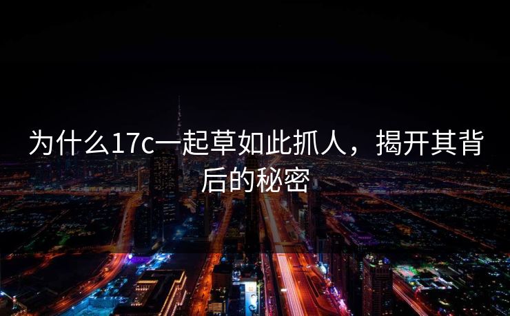 为什么17c一起草如此抓人，揭开其背后的秘密