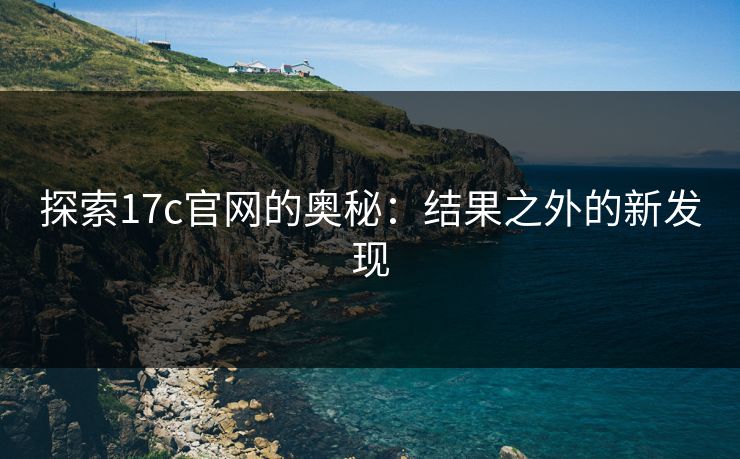 探索17c官网的奥秘：结果之外的新发现