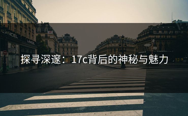 探寻深邃：17c背后的神秘与魅力