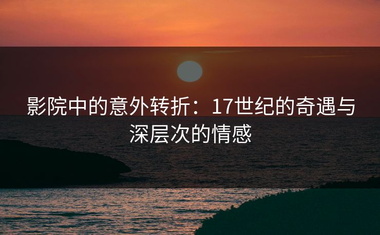 影院中的意外转折：17世纪的奇遇与深层次的情感