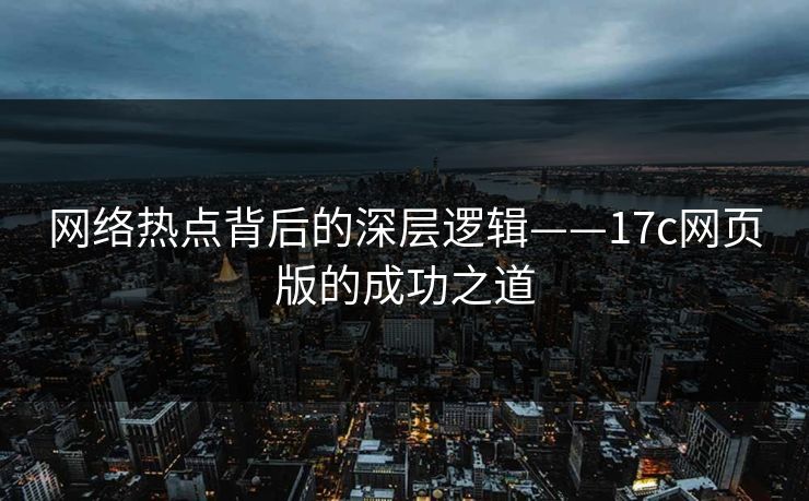 网络热点背后的深层逻辑——17c网页版的成功之道