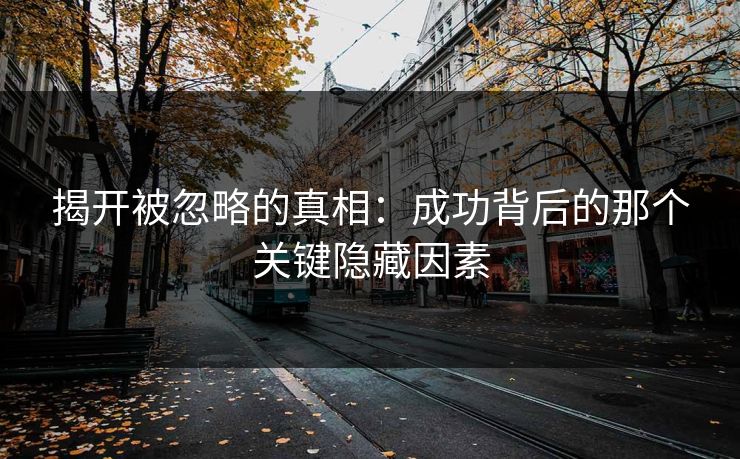 揭开被忽略的真相:成功背后的那个关键隐藏因素 揭开被忽略的真相:成功背后的那个关键隐藏因素
