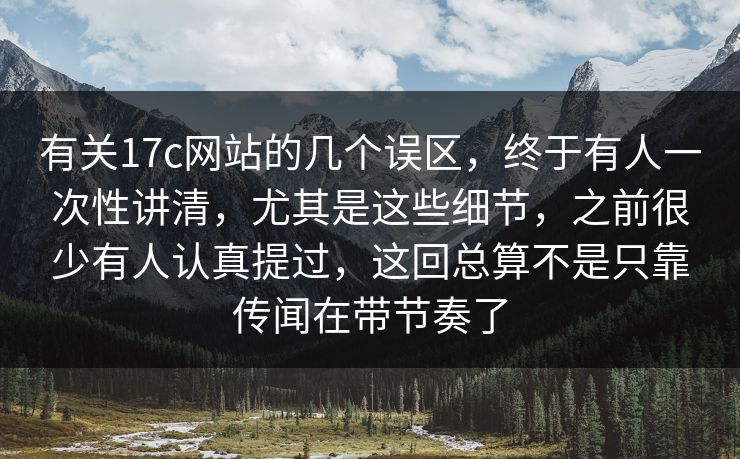 有关17c网站的几个误区,终于有人一次性讲清,尤其是这些细节,之前很少有人认真提过,这回总算不是只靠传闻在带节奏了 有关17c网站的几个误区,终于有人一次性讲清,尤其是这些细节,之前很少有人认真提过,这回总算不是只靠传闻在带节奏了